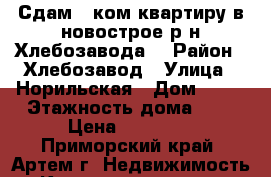 Сдам 1 ком.квартиру в новострое р-н Хлебозавода! › Район ­ Хлебозавод › Улица ­ Норильская › Дом ­ 10 › Этажность дома ­ 5 › Цена ­ 15 000 - Приморский край, Артем г. Недвижимость » Квартиры аренда   